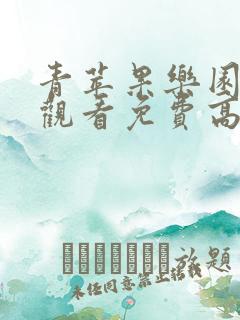 青苹果乐园在线观看免费高清电视剧