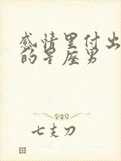 感情里付出最多的星座男