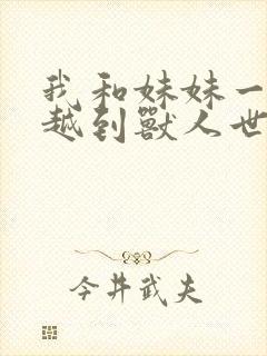 我和妹妹一起穿越到兽人世界