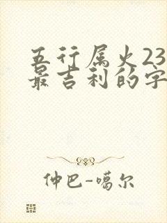 五行属火23画最吉利的字