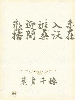 欢迎进入梦魇直播间桑沃在线阅读小说