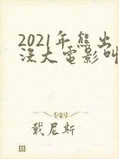 2021年熊出没大电影叫什么