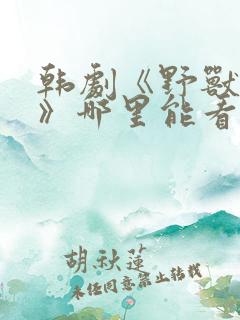 韩剧《野兽本能》哪里能看