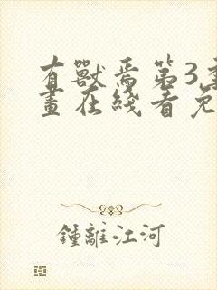 有兽焉第3季动画在线看免费全集