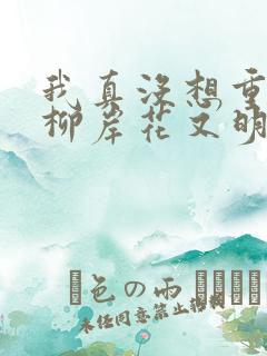 我真没想重生啊柳岸花又明原版小说