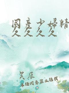 国产少妇精品久久久久久