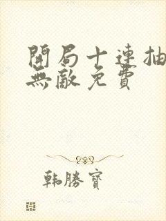 开局十连抽然后无敌免费