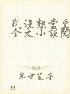 我没想当皇帝啊全文小说阅读全文