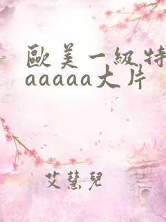 欧美一级特黄aaaaaa大片