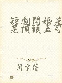 短剧闪婚老公竟是顶头上司