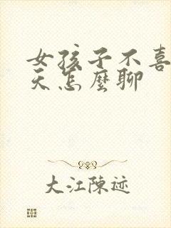 女孩子不喜欢聊天怎么聊