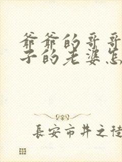 爷爷的哥哥的儿子的老婆怎么称呼