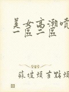 美女高潮喷水月一区二区