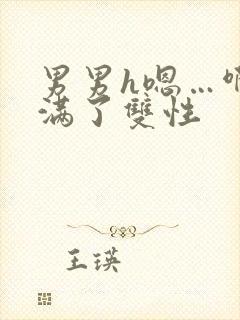 男男h嗯…啊灌满了双性