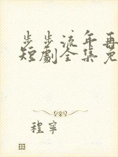 步步流年再无你短剧全集免费播放