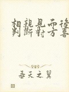 相亲见面后怎么判断对方喜欢你