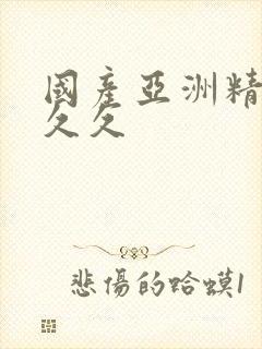 国产亚洲精品a久久