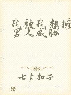 我被我想拥抱的男人威胁