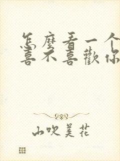 怎么看一个女的喜不喜欢你