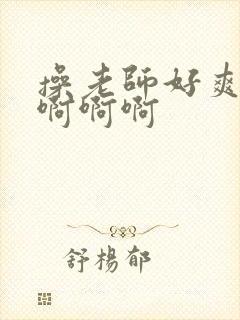 操老师好爽啊啊啊啊啊