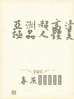 亚洲超高清大胆极品人体美女
