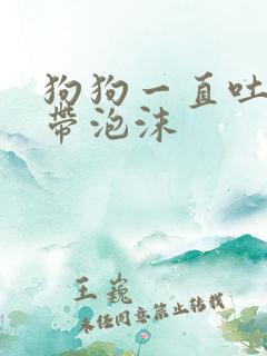 狗狗一直吐黄水带泡沫