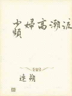 少妇高潮流水视频