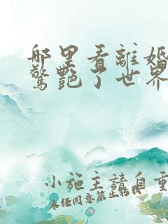 哪里看离婚后她惊艳了世界