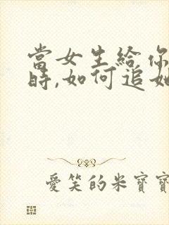 当女生给你机会时,如何追她