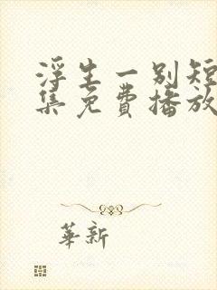 浮生一别短剧全集免费播放