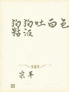 狗狗吐白色透明粘液