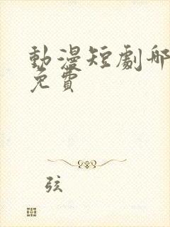 动漫短剧哪里看免费