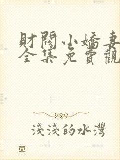 财阀小娇妻短剧全集免费观看