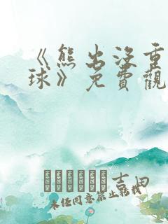 《熊出没重返地球》免费观看