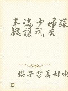 丰满少妇张开双腿让我爽