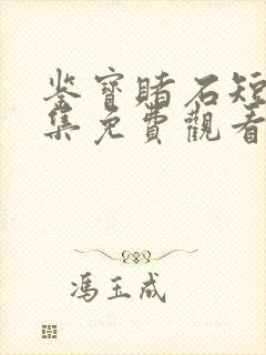 鉴宝赌石短剧全集免费观看