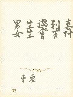 男生遇到喜欢的女生会有什么表现