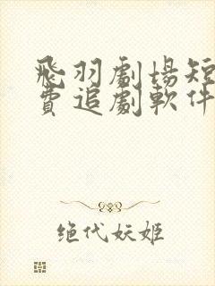 飞羽剧场短剧免费追剧软件