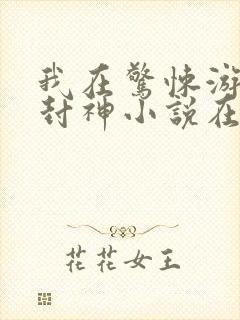 我在惊悚游戏里封神小说在哪里看