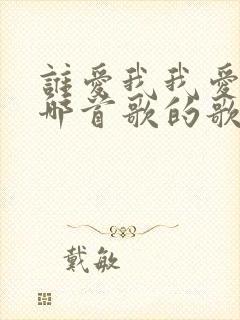 谁爱我我爱谁是哪首歌的歌词