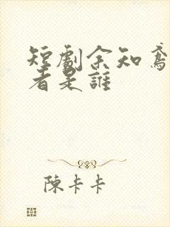 短剧余知鸢扮演者是谁