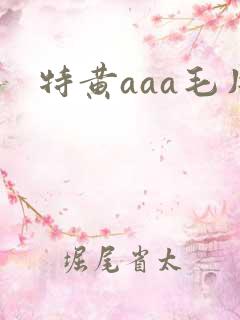 特黄aaa毛片