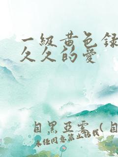 一级黄色录像片久久的爱