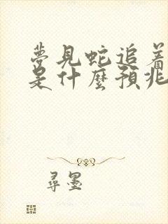 梦见蛇追着咬我是什么预兆男人