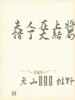 夫人在上将军知错了大结局完整版