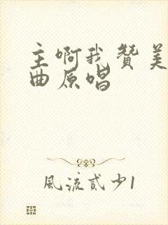 主啊我赞美你歌曲原唱