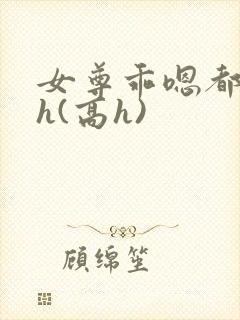 女尊乖嗯都给你h(高h)