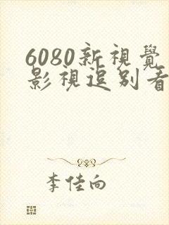 6080新视觉影视逗别看