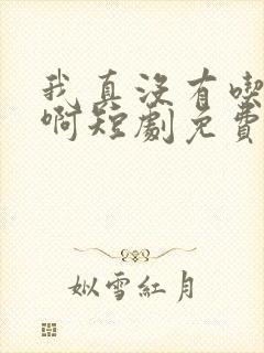 我真没有吃软饭啊短剧免费观看