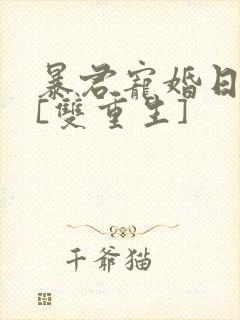 暴君宠婚日常 [双重生]